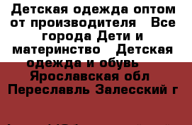Детская одежда оптом от производителя - Все города Дети и материнство » Детская одежда и обувь   . Ярославская обл.,Переславль-Залесский г.